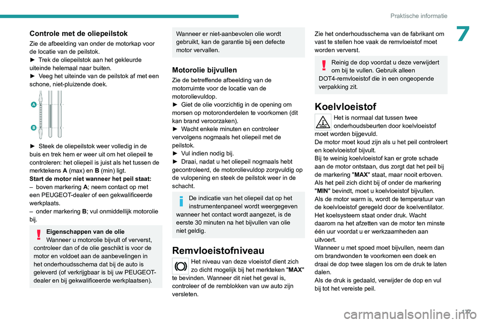PEUGEOT 308 2022  Instructieboekje (in Dutch) 177
Praktische informatie
7Controle met de oliepeilstok
Zie de afbeelding van onder de motorkap voor 
de locatie van de peilstok.
► 
T
 rek de oliepeilstok aan het gekleurde 
uiteinde helemaal naar 