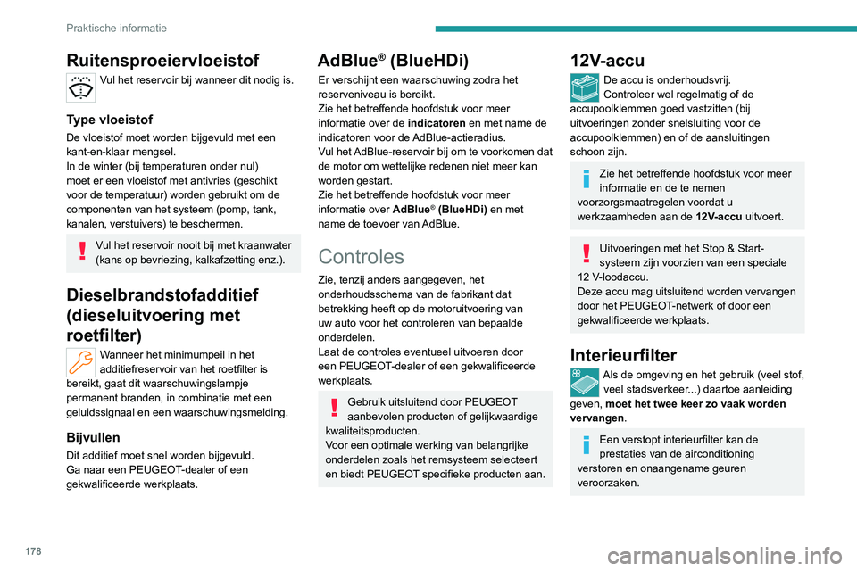 PEUGEOT 308 2022  Instructieboekje (in Dutch) 178
Praktische informatie
Ruitensproeiervloeistof
Vul het reservoir bij wanneer dit nodig is. 
Type vloeistof
De vloeistof moet worden bijgevuld met een 
kant-en-klaar mengsel.
In de winter (bij tempe