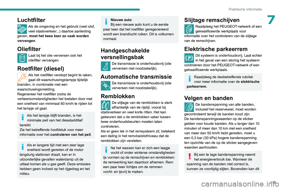 PEUGEOT 308 2022  Instructieboekje (in Dutch) 179
Praktische informatie
7Luchtfilter
Als de omgeving en het gebruik (veel stof, veel stadsverkeer...) daartoe aanleiding 
geven, moet het twee keer zo vaak worden 
vervangen.
Oliefilter
Laat bij het