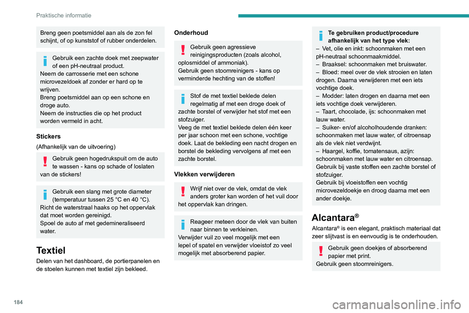 PEUGEOT 308 2022  Instructieboekje (in Dutch) 184
Praktische informatie
Breng geen poetsmiddel aan als de zon fel 
schijnt, of op kunststof of rubber onderdelen.
Gebruik een zachte doek met zeepwater 
of een pH-neutraal product.
Neem de carrosser