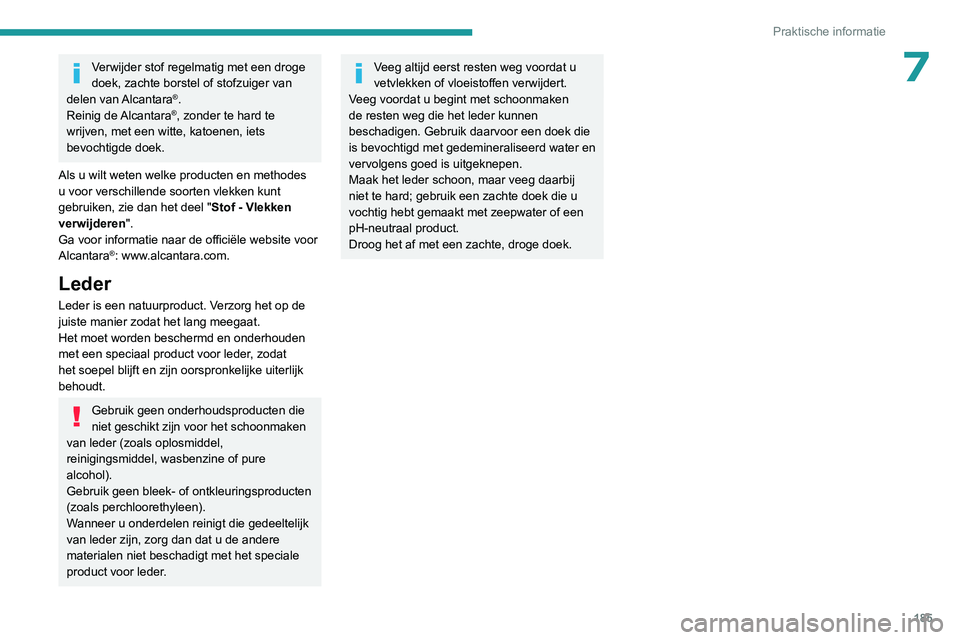 PEUGEOT 308 2022  Instructieboekje (in Dutch) 185
Praktische informatie
7Verwijder stof regelmatig met een droge 
doek, zachte borstel of stofzuiger van 
delen  van Alcantara
®.
Reinig  de Alcantara®, zonder te hard te 
wrijven, met een witte, 