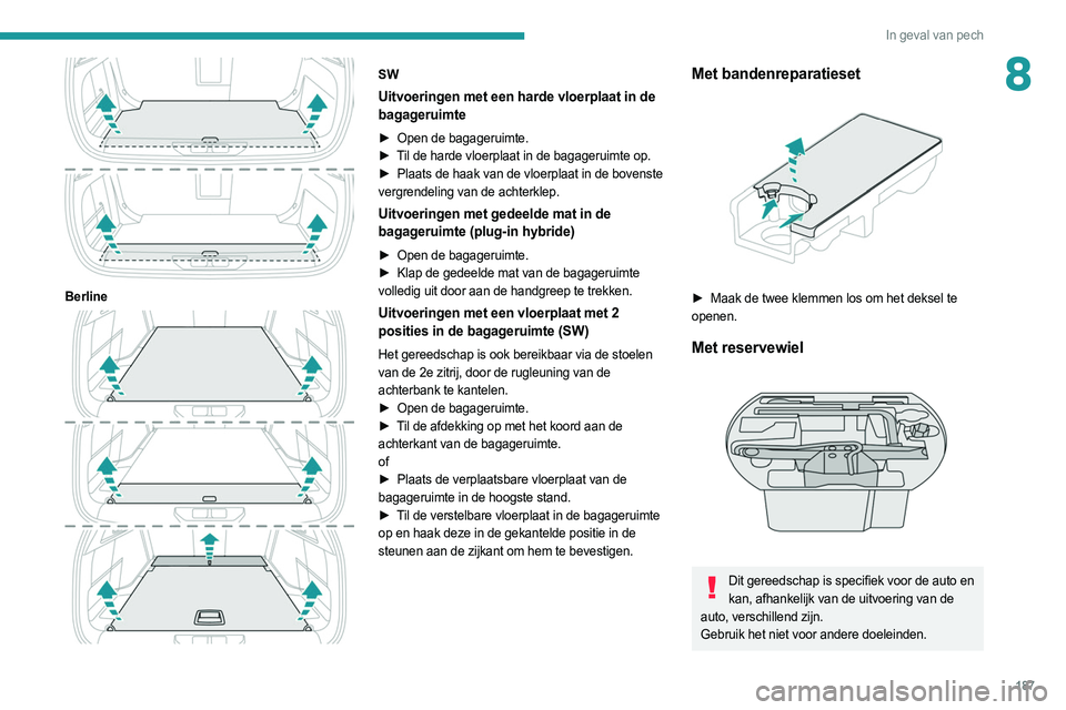 PEUGEOT 308 2022  Instructieboekje (in Dutch) 187
In geval van pech
8
 
Berline 
 
SW
Uitvoeringen met een harde vloerplaat in de 
bagageruimte
► Open de bagageruimte.
►  T il de harde vloerplaat in de bagageruimte op.
►
 
Plaats de haak va