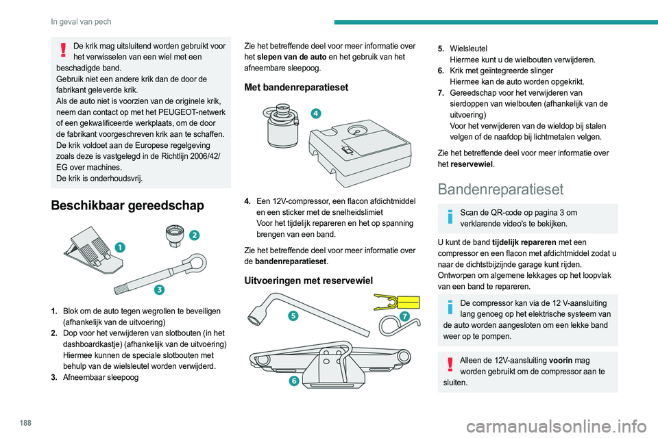 PEUGEOT 308 2022  Instructieboekje (in Dutch) 188
In geval van pech
De krik mag uitsluitend worden gebruikt voor het verwisselen van een wiel met een 
beschadigde band.
Gebruik niet een andere krik dan de door de 
fabrikant geleverde krik.
Als de