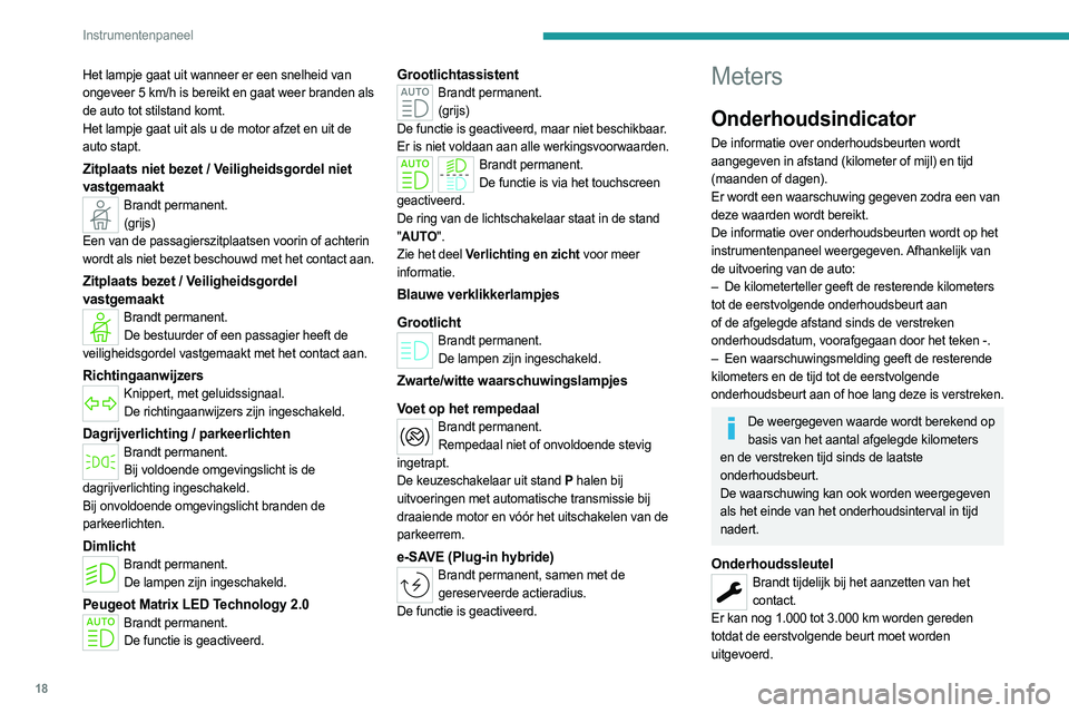 PEUGEOT 308 2022  Instructieboekje (in Dutch) 18
Instrumentenpaneel
Het lampje gaat uit wanneer er een snelheid van 
ongeveer 5 km/h is bereikt en gaat weer branden als 
de auto tot stilstand komt.
Het lampje gaat uit als u de motor afzet en uit 