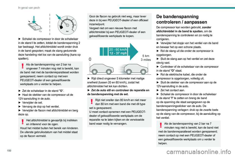 PEUGEOT 308 2022 Instructieboekje (in Dutch) 190
In geval van pech
► Schakel de compressor in door de schakelaar
in de stand I te zetten, totdat de bandenspanning 2
bar bedraagt. Het afdichtmiddel wordt onder druk
in de band gespoten; ma PEUGEOT 308 2022 Instructieboekje (in Dutch) 190
In geval van pech
► Schakel de compressor in door de schakelaar
in de stand I te zetten, totdat de bandenspanning 2
bar bedraagt. Het afdichtmiddel wordt onder druk
in de band gespoten; ma