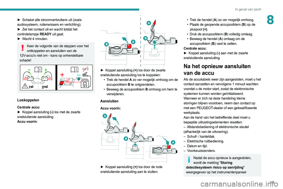 PEUGEOT 308 2022  Instructieboekje (in Dutch) 201
In geval van pech
8► Schakel alle stroomverbruikers uit (zoals 
audiosysteem, ruitenwissers en verlichting).
►
 
Zet het contact uit en wacht totdat het
  
controlelampje  READY uit gaat.
►
