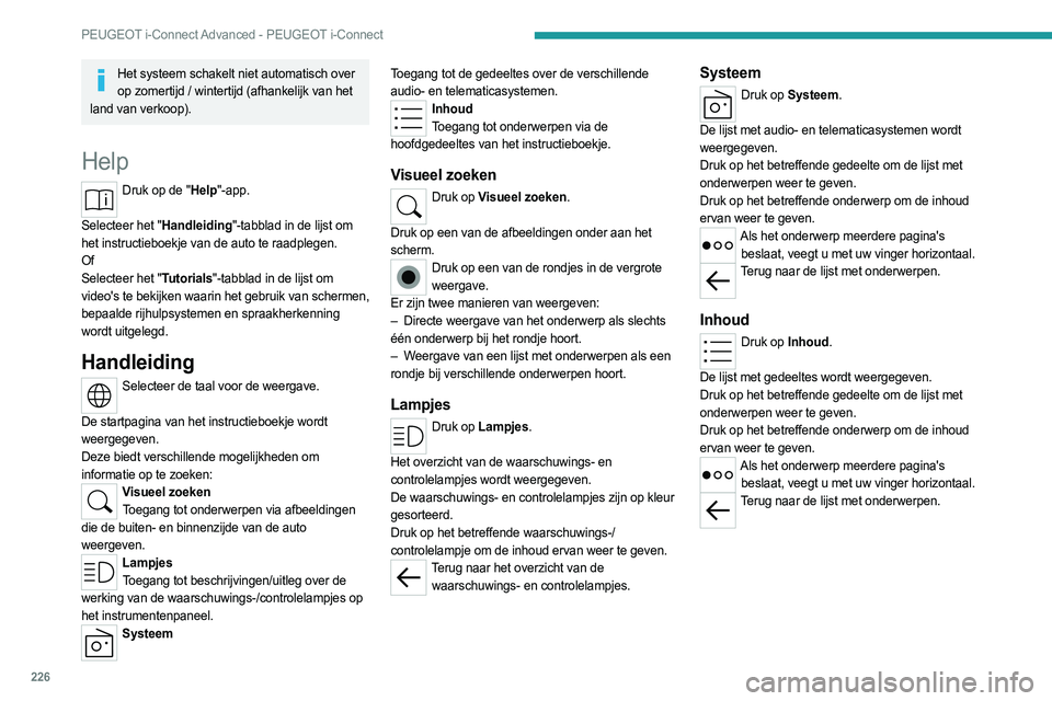PEUGEOT 308 2022 Instructieboekje (in Dutch) 226
PEUGEOT i-Connect Advanced - PEUGEOT i-Connect
Het systeem schakelt niet automatisch over op zomertijd / wintertijd (afhankelijk van het
land van verkoop).
Help
Druk op de "Help"-app.
S PEUGEOT 308 2022 Instructieboekje (in Dutch) 226
PEUGEOT i-Connect Advanced - PEUGEOT i-Connect
Het systeem schakelt niet automatisch over op zomertijd / wintertijd (afhankelijk van het
land van verkoop).
Help
Druk op de "Help"-app.
S