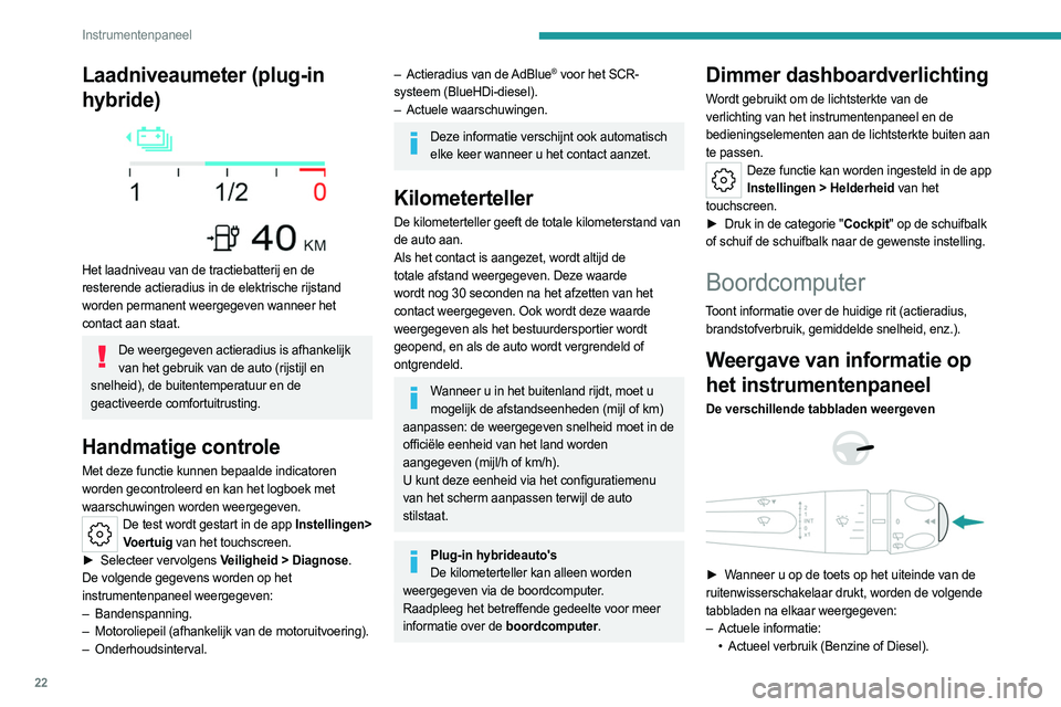 PEUGEOT 308 2022 Instructieboekje (in Dutch) 22
Instrumentenpaneel
• Teller voor Stop & Start (Benzine of Diesel).
• Percentage van de huidige rit volledig elektrisch
gereden (Plug-in hybride).
• Kilometerteller (Plug-in hybride).
– PEUGEOT 308 2022 Instructieboekje (in Dutch) 22
Instrumentenpaneel
• Teller voor Stop & Start (Benzine of Diesel).
• Percentage van de huidige rit volledig elektrisch
gereden (Plug-in hybride).
• Kilometerteller (Plug-in hybride).
–