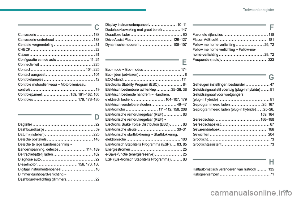 PEUGEOT 308 2022 Instructieboekje (in Dutch) 231
Trefwoordenregister
C
Carrosserie 183
Carrosserie-onderhoud
183
Centrale vergrendeling
31
CHECK
22
Claxon
81
Configuratie van de auto
11, 24
Connectiviteit
225
Con PEUGEOT 308 2022 Instructieboekje (in Dutch) 231
Trefwoordenregister
C
Carrosserie 183
Carrosserie-onderhoud
183
Centrale vergrendeling
31
CHECK
22
Claxon
81
Configuratie van de auto
11, 24
Connectiviteit
225
Con