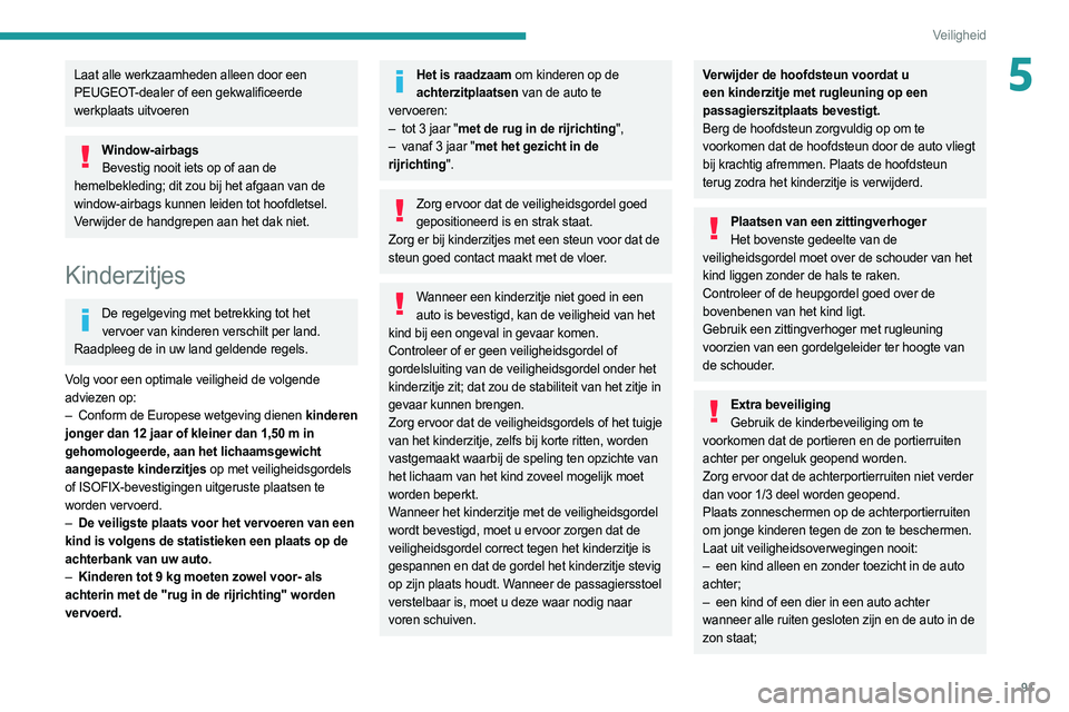 PEUGEOT 308 2022  Instructieboekje (in Dutch) 91
Veiligheid
5Laat alle werkzaamheden alleen door een 
PEUGEOT-dealer of een gekwalificeerde 
werkplaats uitvoeren
Window-airbagsBevestig nooit iets op of aan de 
hemelbekleding; dit zou bij het afga