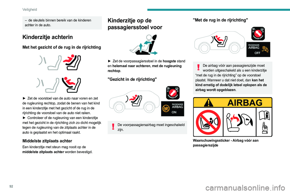 PEUGEOT 308 2022  Instructieboekje (in Dutch) 92
Veiligheid
– de sleutels binnen bereik van de kinderen 
achter in de auto.
Kinderzitje achterin
Met  het gezicht of de rug in de rijrichting 
 
 
 
► Zet de voorstoel van de auto naar voren en 