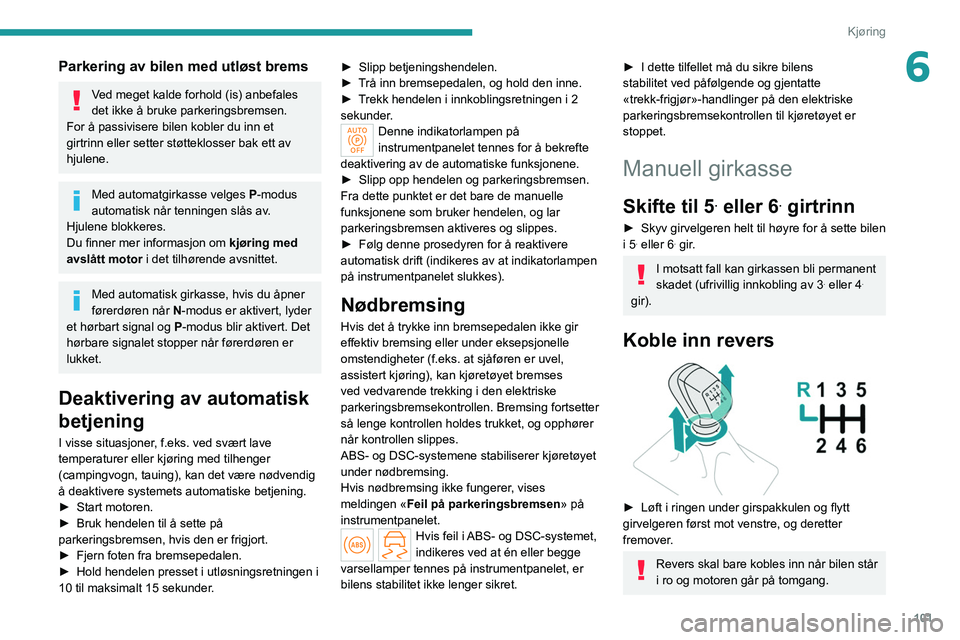PEUGEOT 308 2022 Instruksjoner for bruk (in Norwegian) 101
Kjøring
6Parkering av bilen med utløst brems
Ved meget kalde forhold (is) anbefales
det ikke å bruke parkeringsbremsen.
For å passivisere bilen kobler du inn et
girtrinn eller setter støtte PEUGEOT 308 2022 Instruksjoner for bruk (in Norwegian) 101
Kjøring
6Parkering av bilen med utløst brems
Ved meget kalde forhold (is) anbefales
det ikke å bruke parkeringsbremsen.
For å passivisere bilen kobler du inn et
girtrinn eller setter støtte