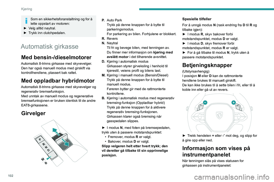 PEUGEOT 308 2022 Instruksjoner for bruk (in Norwegian) 102
Kjøring
Som en sikkerhetsforanstaltning og for å
lette oppstart av motoren:
►
V
elg alltid nøytral.
►
T
rykk inn clutchpedalen.
Automatisk girkasse
Med bensin-/dieselmotorer
Automati PEUGEOT 308 2022 Instruksjoner for bruk (in Norwegian) 102
Kjøring
Som en sikkerhetsforanstaltning og for å
lette oppstart av motoren:
►
V
elg alltid nøytral.
►
T
rykk inn clutchpedalen.
Automatisk girkasse
Med bensin-/dieselmotorer
Automati