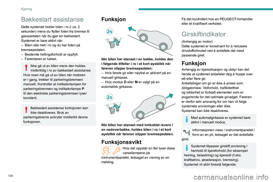 PEUGEOT 308 2022 Instruksjoner for bruk (in Norwegian) 106
Kjøring
Bakkestart assistanse
Dette systemet holder bilen i ro (i ca. 2
sekunder) mens du flytter foten fra bremse til
gasspedalen når du gjør en bakkestart.
Systemet er bare aktivt når:
– PEUGEOT 308 2022 Instruksjoner for bruk (in Norwegian) 106
Kjøring
Bakkestart assistanse
Dette systemet holder bilen i ro (i ca. 2
sekunder) mens du flytter foten fra bremse til
gasspedalen når du gjør en bakkestart.
Systemet er bare aktivt når:
–