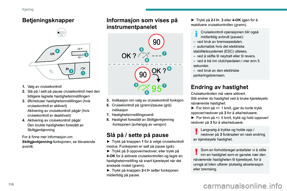 PEUGEOT 308 2022 Instruksjoner for bruk (in Norwegian) 11 8
Kjøring
Betjeningsknapper
1. Valg av cruisekontroll
2. Slå på / sett på pause cruisekontroll med den
tidligere lagrede hastighetsinnstillingen
3. Øk/reduser hastighetsinnstillingen ( PEUGEOT 308 2022 Instruksjoner for bruk (in Norwegian) 11 8
Kjøring
Betjeningsknapper
1. Valg av cruisekontroll
2. Slå på / sett på pause cruisekontroll med den
tidligere lagrede hastighetsinnstillingen
3. Øk/reduser hastighetsinnstillingen (