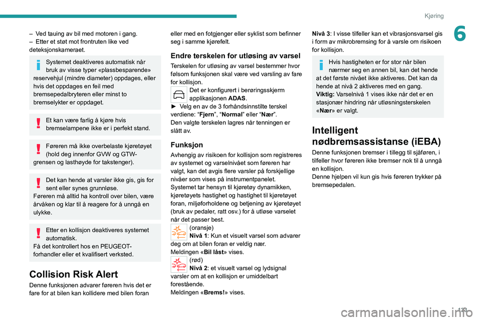 PEUGEOT 308 2022 Instruksjoner for bruk (in Norwegian) 133
Kjøring
6– Ved tauing av bil med motoren i gang.
– Etter et støt mot frontruten like ved
deteksjonskameraet.
Systemet deaktiveres automatisk når
bruk av visse typer «plassbesparende»
r PEUGEOT 308 2022 Instruksjoner for bruk (in Norwegian) 133
Kjøring
6– Ved tauing av bil med motoren i gang.
– Etter et støt mot frontruten like ved
deteksjonskameraet.
Systemet deaktiveres automatisk når
bruk av visse typer «plassbesparende»
r