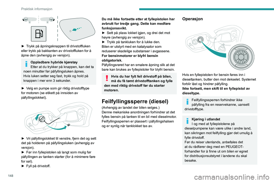 PEUGEOT 308 2022 Instruksjoner for bruk (in Norwegian) 148
Praktisk informasjon
► Trykk på åpningsknappen til drivstoffluken
eller trykk på bakkanten av drivstoffluken for å
åpne den (avhengig av versjon).
Oppladbare hybride kjøretøy
Etter at PEUGEOT 308 2022 Instruksjoner for bruk (in Norwegian) 148
Praktisk informasjon
► Trykk på åpningsknappen til drivstoffluken
eller trykk på bakkanten av drivstoffluken for å
åpne den (avhengig av versjon).
Oppladbare hybride kjøretøy
Etter at