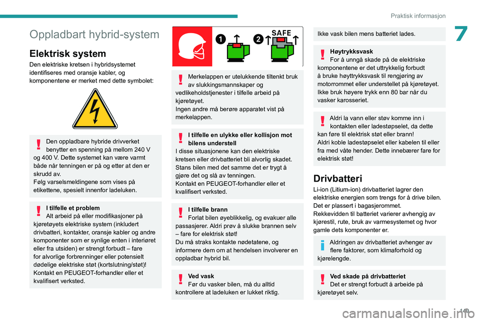 PEUGEOT 308 2022 Instruksjoner for bruk (in Norwegian) 149
Praktisk informasjon
7Oppladbart hybrid-system
Elektrisk system
Den elektriske kretsen i hybridsystemet
identifiseres med oransje kabler, og
komponentene er merket med dette symbolet:
Den op PEUGEOT 308 2022 Instruksjoner for bruk (in Norwegian) 149
Praktisk informasjon
7Oppladbart hybrid-system
Elektrisk system
Den elektriske kretsen i hybridsystemet
identifiseres med oransje kabler, og
komponentene er merket med dette symbolet:
Den op