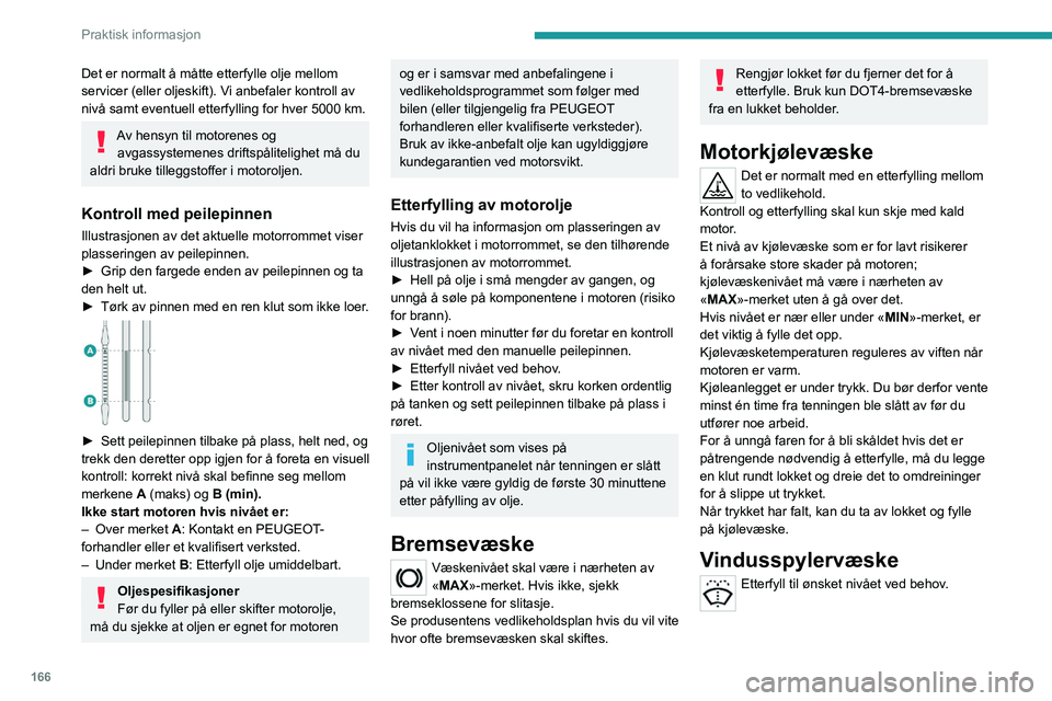 PEUGEOT 308 2022 Instruksjoner for bruk (in Norwegian) 166
Praktisk informasjon
Det er normalt å måtte etterfylle olje mellom
servicer (eller oljeskift). Vi anbefaler kontroll av
nivå samt eventuell etterfylling for hver 5000 km.
Av hensyn til motore PEUGEOT 308 2022 Instruksjoner for bruk (in Norwegian) 166
Praktisk informasjon
Det er normalt å måtte etterfylle olje mellom
servicer (eller oljeskift). Vi anbefaler kontroll av
nivå samt eventuell etterfylling for hver 5000 km.
Av hensyn til motore