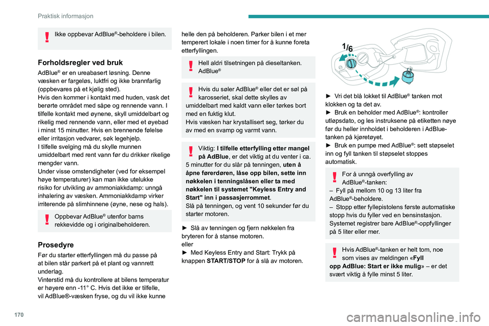 PEUGEOT 308 2022 Instruksjoner for bruk (in Norwegian) 170
Praktisk informasjon
Ikke oppbevar AdBlue®-beholdere i bilen.
Forholdsregler ved bruk
AdBlue® er en ureabasert løsning. Denne
væsken er fargeløs, luktfri og ikke brannfarlig
(oppbevares p PEUGEOT 308 2022 Instruksjoner for bruk (in Norwegian) 170
Praktisk informasjon
Ikke oppbevar AdBlue®-beholdere i bilen.
Forholdsregler ved bruk
AdBlue® er en ureabasert løsning. Denne
væsken er fargeløs, luktfri og ikke brannfarlig
(oppbevares p