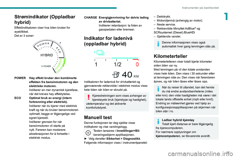 PEUGEOT 308 2022 Instruksjoner for bruk (in Norwegian) 21
Instrumenter på dashbordet
1Strømindikator (Oppladbar
hybrid)
Effektindikatoren viser hva bilen bruker for
øyeblikket.
Det er 3 soner:
POWERHøy effekt bruker den kombinerte
effekten fra PEUGEOT 308 2022 Instruksjoner for bruk (in Norwegian) 21
Instrumenter på dashbordet
1Strømindikator (Oppladbar
hybrid)
Effektindikatoren viser hva bilen bruker for
øyeblikket.
Det er 3 soner:
POWERHøy effekt bruker den kombinerte
effekten fra