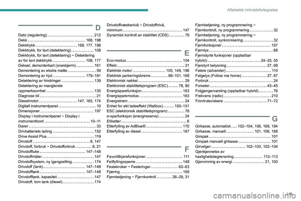 PEUGEOT 308 2022  Instruksjoner for bruk (in Norwegian) 219
Alfabetisk innholdsfortegnelse
D
Dato (regulering)     212
Dekk     
168, 198
Dekktrykk
    
168, 177, 198
Dekktrykk, for lavt (detektering)
   
108
Dekktrykk, for lavt (detektering) ~ Detektering
