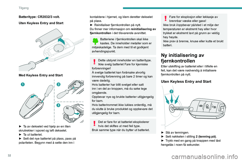 PEUGEOT 308 2022 Instruksjoner for bruk (in Norwegian) 32
Tilgang
Batteritype: CR2032/3 volt.
Uten Keyless Entry and Start
Med Keyless Entry and Start
► Ta av dekselet ved hjelp av en liten
skrutrekker i sporet og løft dekselet.
►
T
a ut ba PEUGEOT 308 2022 Instruksjoner for bruk (in Norwegian) 32
Tilgang
Batteritype: CR2032/3 volt.
Uten Keyless Entry and Start
Med Keyless Entry and Start
► Ta av dekselet ved hjelp av en liten
skrutrekker i sporet og løft dekselet.
►
T
a ut ba