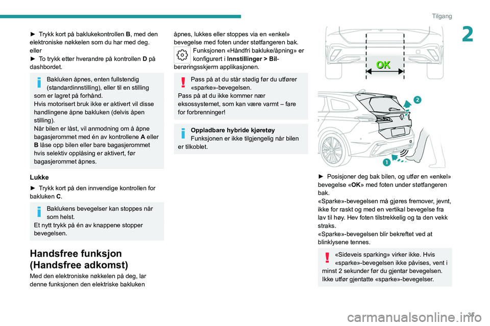 PEUGEOT 308 2022  Instruksjoner for bruk (in Norwegian) 35
Tilgang
2► Trykk kort på baklukekontrollen B, med den 
elektroniske nøkkelen som du har med deg.
eller
►
 
T
 o trykk etter hverandre på kontrollen  D på 
dashbordet.
Bakluken åpnes, enten