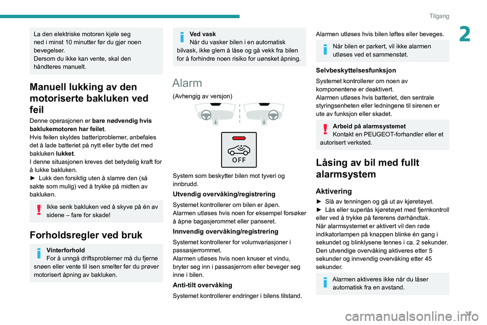 PEUGEOT 308 2022  Instruksjoner for bruk (in Norwegian) 37
Tilgang
2La den elektriske motoren kjøle seg 
ned i minst 10 minutter før du gjør noen 
bevegelser.
Dersom du ikke kan vente, skal den 
håndteres manuelt.
Manuell lukking av den 
motoriserte ba