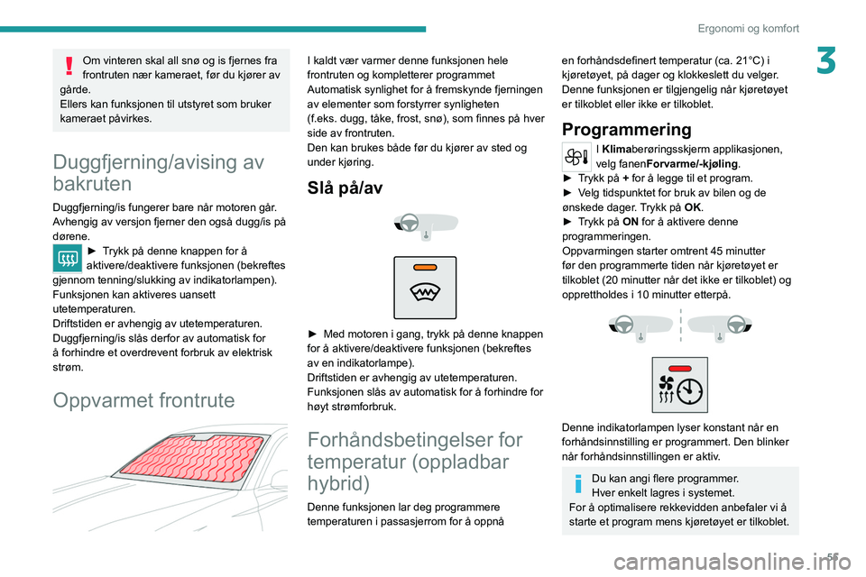 PEUGEOT 308 2022  Instruksjoner for bruk (in Norwegian) 55
Ergonomi og komfort
3Om vinteren skal all snø og is fjernes fra 
frontruten nær kameraet, før du kjører av 
gårde.
Ellers kan funksjonen til utstyret som bruker 
kameraet påvirkes.
Duggfjerni