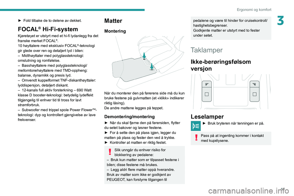 PEUGEOT 308 2022 Instruksjoner for bruk (in Norwegian) 59
Ergonomi og komfort
3► Fold tilbake de to delene av dekket.
FOCAL® Hi-Fi-system
Kjøretøyet er utstyrt med et hi-fi lydanlegg fra det
franske merket FOCAL®.
10 høyttalere med eksklusiv FOCAL PEUGEOT 308 2022 Instruksjoner for bruk (in Norwegian) 59
Ergonomi og komfort
3► Fold tilbake de to delene av dekket.
FOCAL® Hi-Fi-system
Kjøretøyet er utstyrt med et hi-fi lydanlegg fra det
franske merket FOCAL®.
10 høyttalere med eksklusiv FOCAL
