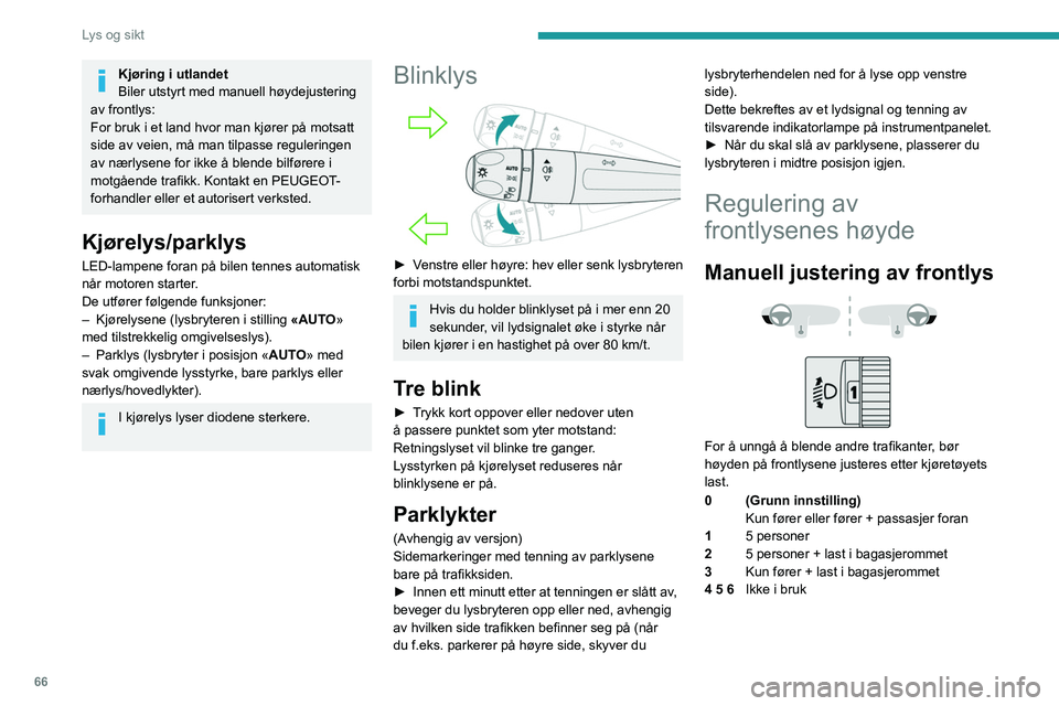 PEUGEOT 308 2022 Instruksjoner for bruk (in Norwegian) 66
Lys og sikt
Kjøring i utlandet
Biler utstyrt med manuell høydejustering
av frontlys:
For bruk i et land hvor man kjører på motsatt
side av veien, må man tilpasse reguleringen
av nærlysene PEUGEOT 308 2022 Instruksjoner for bruk (in Norwegian) 66
Lys og sikt
Kjøring i utlandet
Biler utstyrt med manuell høydejustering
av frontlys:
For bruk i et land hvor man kjører på motsatt
side av veien, må man tilpasse reguleringen
av nærlysene