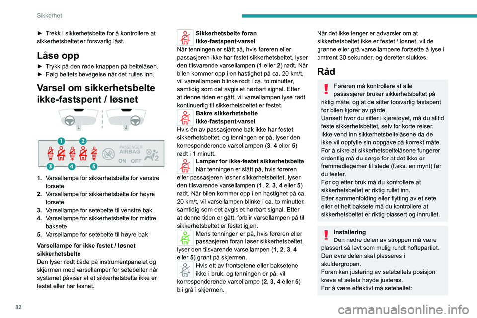 PEUGEOT 308 2022 Instruksjoner for bruk (in Norwegian) 82
Sikkerhet
► Trekk i sikkerhetsbelte for å kontrollere at
sikkerhetsbeltet er forsvarlig låst.
Låse opp
► Trykk på den røde knappen på beltelåsen.
► Følg beltets bevegelse når det ru PEUGEOT 308 2022 Instruksjoner for bruk (in Norwegian) 82
Sikkerhet
► Trekk i sikkerhetsbelte for å kontrollere at
sikkerhetsbeltet er forsvarlig låst.
Låse opp
► Trykk på den røde knappen på beltelåsen.
► Følg beltets bevegelse når det ru