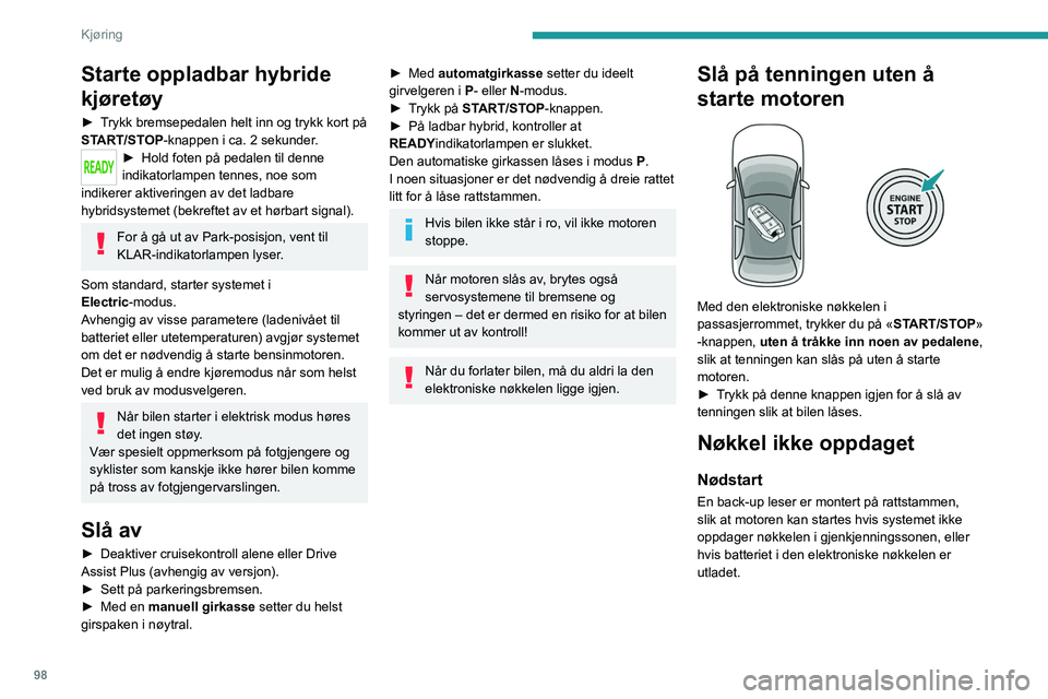 PEUGEOT 308 2022 Instruksjoner for bruk (in Norwegian) 98
Kjøring
Starte oppladbar hybride
kjøretøy
► Trykk bremsepedalen helt inn og trykk kort på
START/STOP-knappen i ca. 2 sekunder.
► Hold foten på pedalen til denne
indikatorlampen tennes, PEUGEOT 308 2022 Instruksjoner for bruk (in Norwegian) 98
Kjøring
Starte oppladbar hybride
kjøretøy
► Trykk bremsepedalen helt inn og trykk kort på
START/STOP-knappen i ca. 2 sekunder.
► Hold foten på pedalen til denne
indikatorlampen tennes,