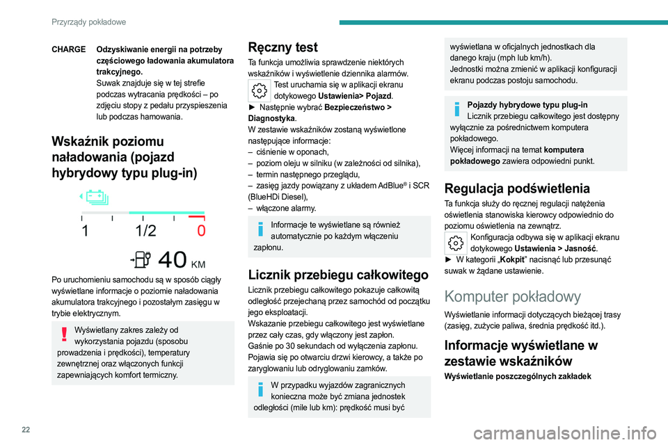 PEUGEOT 308 2022  Instrukcja obsługi (in Polish) 22
Przyrządy pokładowe
CHARGEOdzyskiwanie energii na potrzeby 
częściowego ładowania akumulatora 
trakcyjnego.
Suwak znajduje się w tej strefie 
podczas wytracania prędkości – po 
zdjęciu s