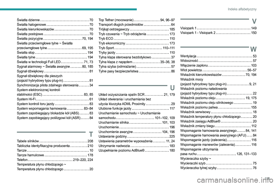 PEUGEOT 308 2022 Instrukcja obsługi (in Polish) 235
Indeks alfabetyczny
Światła dzienne 70
Światła halogenowe
70
Światła kierunkowskazów
70
Światła postojowe
70
Światła pozycyjne
70, 194
Światła przeciwmgłowe tyl PEUGEOT 308 2022 Instrukcja obsługi (in Polish) 235
Indeks alfabetyczny
Światła dzienne 70
Światła halogenowe
70
Światła kierunkowskazów
70
Światła postojowe
70
Światła pozycyjne
70, 194
Światła przeciwmgłowe tyl