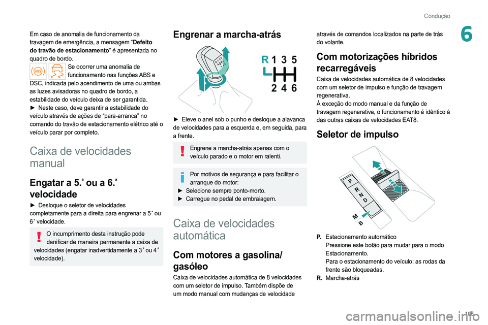 PEUGEOT 308 2022 Manual de utilização (in Portuguese) 105
Condução
6Em caso de anomalia de funcionamento da
travagem de emergência, a mensagem “Defeito
do travão de estacionamento” é apresentada no
quadro de bordo.
Se ocorrer uma anomalia de PEUGEOT 308 2022 Manual de utilização (in Portuguese) 105
Condução
6Em caso de anomalia de funcionamento da
travagem de emergência, a mensagem “Defeito
do travão de estacionamento” é apresentada no
quadro de bordo.
Se ocorrer uma anomalia de
