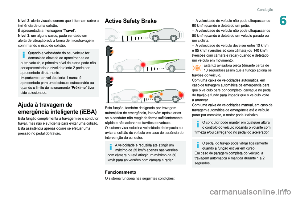 PEUGEOT 308 2022 Manual de utilização (in Portuguese) 139
Condução
6Nível 2: alerta visual e sonoro que informam sobre a
iminência de uma colisão.
É apresentada a mensagem “Trave!”.
Nível 3: em alguns casos, pode ser dado um
alerta de vibra PEUGEOT 308 2022 Manual de utilização (in Portuguese) 139
Condução
6Nível 2: alerta visual e sonoro que informam sobre a
iminência de uma colisão.
É apresentada a mensagem “Trave!”.
Nível 3: em alguns casos, pode ser dado um
alerta de vibra