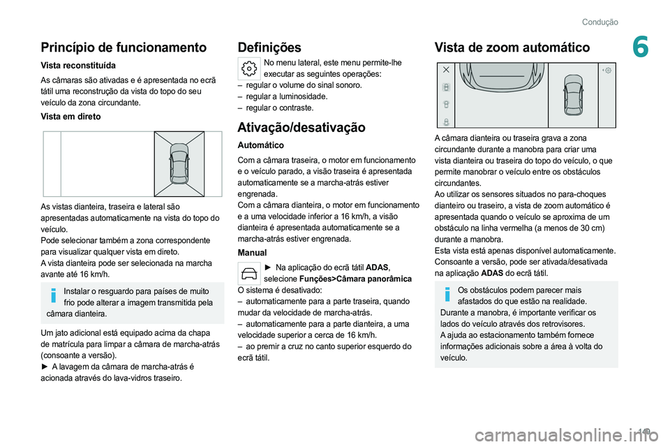 PEUGEOT 308 2022  Manual de utilização (in Portuguese) 149
Condução
6Princípio de funcionamento
Vista reconstituída
As câmaras são ativadas e é apresentada no ecrã 
tátil uma reconstrução da vista do topo do seu 
veículo da zona circundante.
V