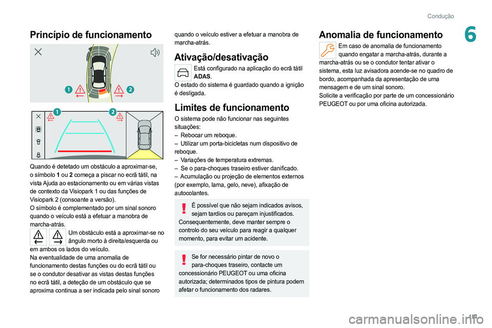 PEUGEOT 308 2022  Manual de utilização (in Portuguese) 151
Condução
6Princípio de funcionamento 
 
 
 
Quando é detetado um obstáculo a aproximar-se, 
o símbolo 1  ou 2 começa a piscar no ecrã tátil, na 
vista Ajuda ao estacionamento ou em vária