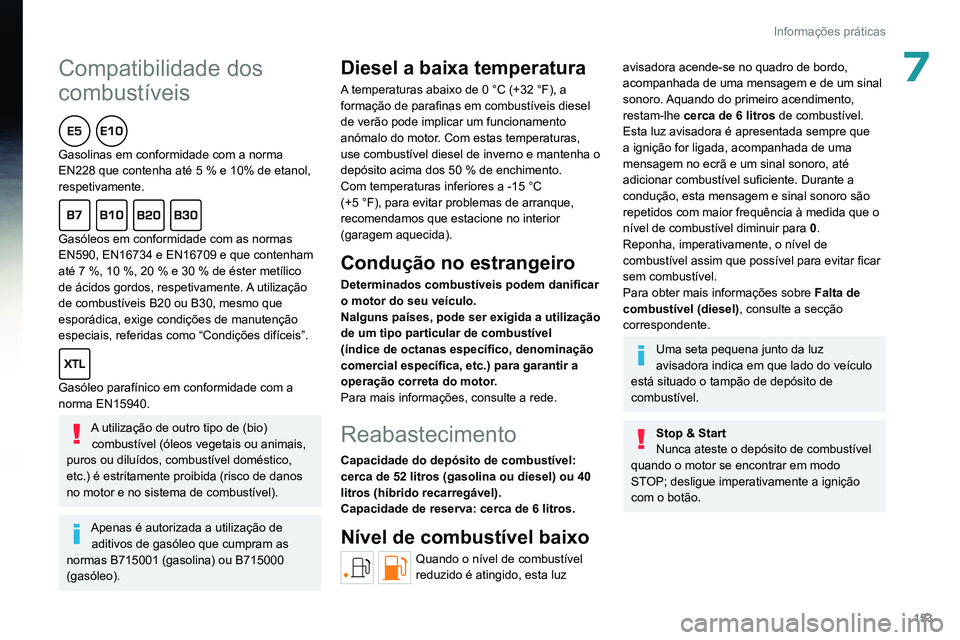 PEUGEOT 308 2022  Manual de utilização (in Portuguese)  
 
153
Informações práticas
7Compatibilidade dos 
combustíveis
  
Gasolinas em conformidade com a norma 
EN228 que contenha até 5 % e 10% de etanol, 
respetivamente.
  
Gasóleos em conformidade