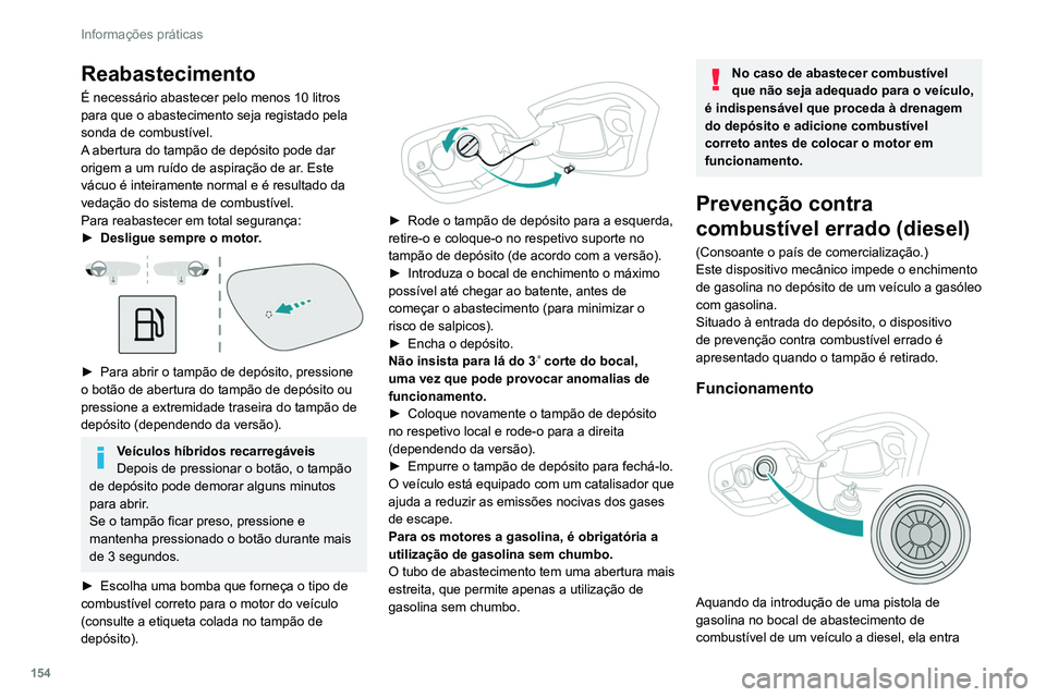 PEUGEOT 308 2022  Manual de utilização (in Portuguese) 154
Informações práticas
Reabastecimento
É necessário abastecer pelo menos 10 litros 
para que o abastecimento seja registado pela 
sonda de combustível.
A abertura do tampão de depósito pode 