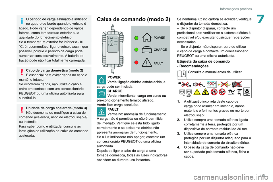 PEUGEOT 308 2022  Manual de utilização (in Portuguese) 159
Informações práticas
7O período de carga estimado é indicado 
no quadro de bordo quando o veículo é 
ligado. Pode variar, dependendo de vários 
fatores, como temperatura exterior ou a 
qua