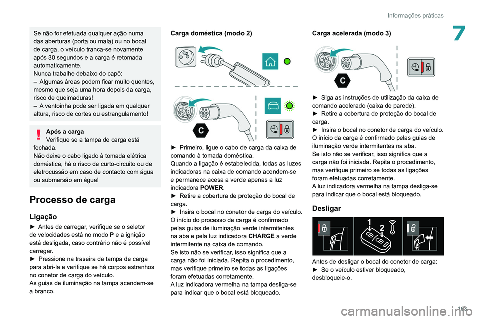 PEUGEOT 308 2022  Manual de utilização (in Portuguese) 163
Informações práticas
7Se não for efetuada qualquer ação numa 
das aberturas (porta ou mala) ou no bocal 
de carga, o veículo tranca-se novamente 
após 30 segundos e a carga é retomada 
au