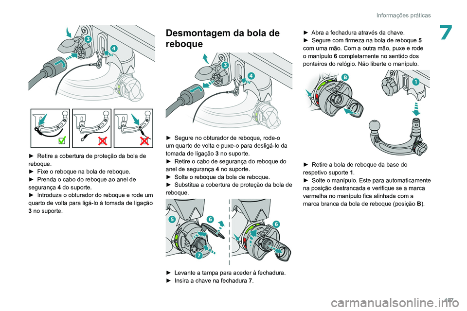 PEUGEOT 308 2022  Manual de utilização (in Portuguese) 167
Informações práticas
7
 
► Retire a cobertura de proteção da bola de 
reboque.
►
 
Fixe o reboque na bola de reboque.
►

 
Prenda o cabo do reboque ao anel de 
segurança  4

 do suport