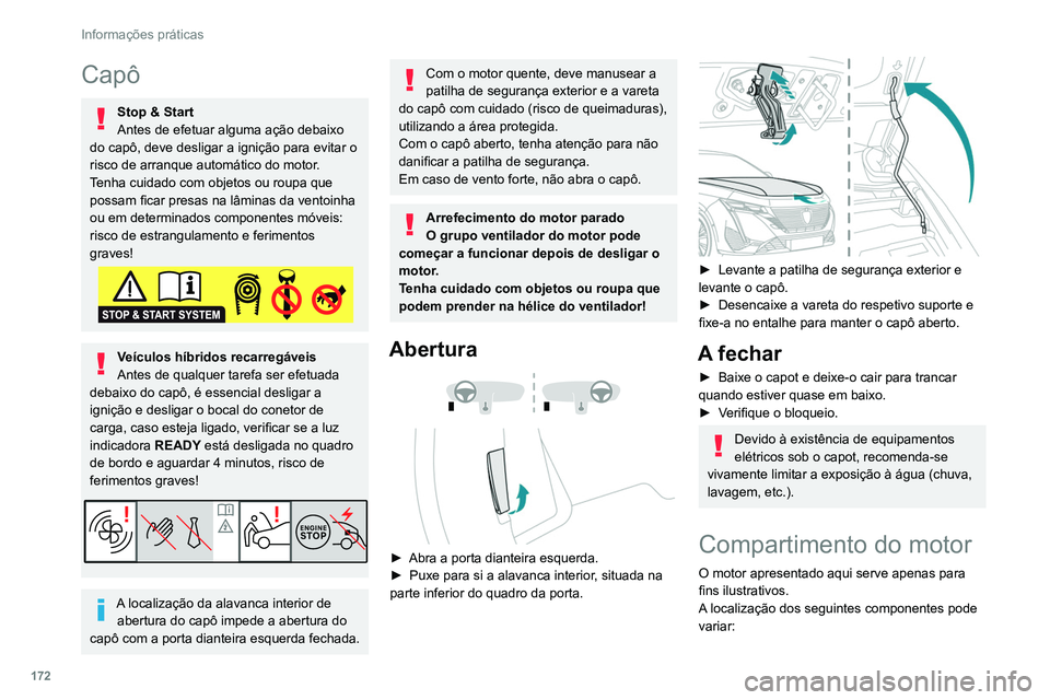 PEUGEOT 308 2022  Manual de utilização (in Portuguese) 172
Informações práticas
Capô
Stop & Start
Antes de efetuar alguma ação debaixo 
do capô, deve desligar a ignição para evitar o 
risco de arranque automático do motor.
Tenha cuidado com obje