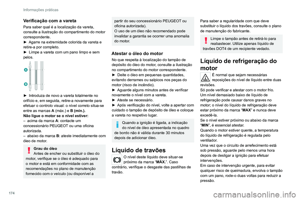 PEUGEOT 308 2022  Manual de utilização (in Portuguese) 174
Informações práticas
Verificação com a vareta
Para saber qual é a localização da vareta, 
consulte a ilustração do compartimento do motor 
correspondente.
► 
Agarre na extremidade colo