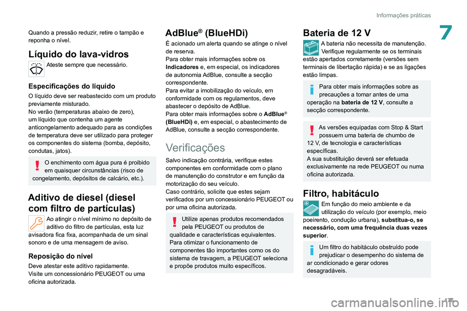 PEUGEOT 308 2022  Manual de utilização (in Portuguese) 175
Informações práticas
7Quando a pressão reduzir, retire o tampão e 
reponha o nível.
Líquido do lava-vidros
Ateste sempre que necessário. 
Especificações do líquido
O líquido deve ser r