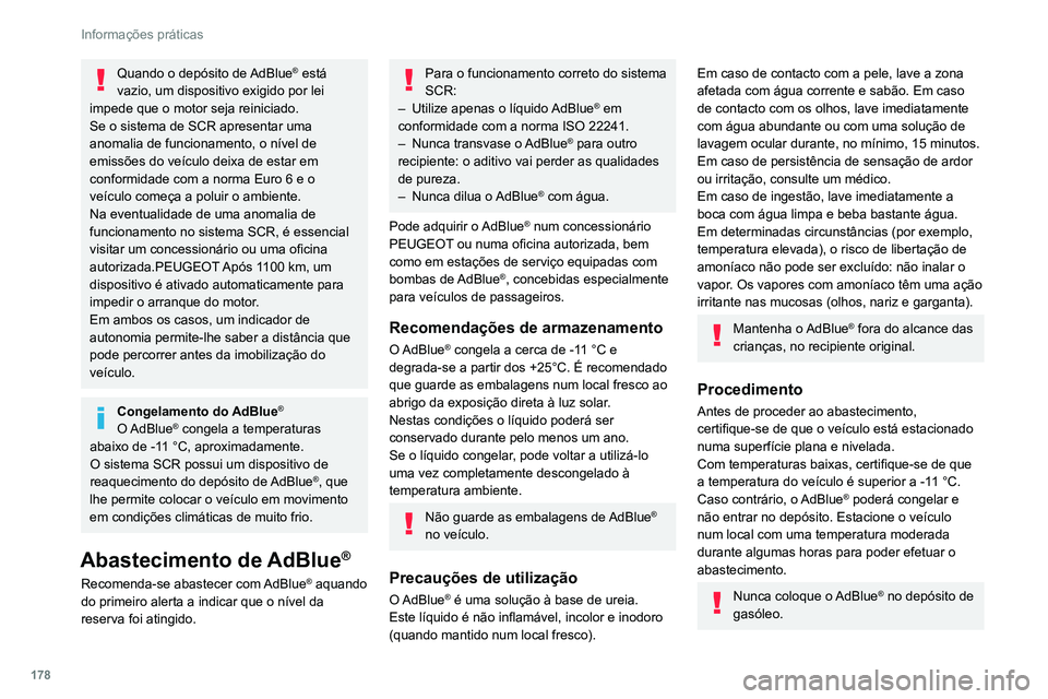 PEUGEOT 308 2022  Manual de utilização (in Portuguese) 178
Informações práticas
Quando o depósito de AdBlue® está 
vazio, um dispositivo exigido por lei 
impede que o motor seja reiniciado.
Se o sistema de SCR apresentar uma 
anomalia de funcionamen