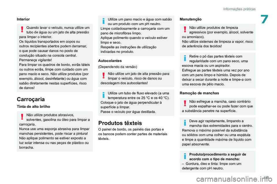 PEUGEOT 308 2022  Manual de utilização (in Portuguese) 181
Informações práticas
7Interior
Quando lavar o veículo, nunca utilize um 
tubo de água ou um jato de alta pressão 
para limpar o interior.
Os líquidos transportados em copos ou 
outros recip